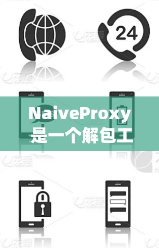 NaiveProxy 是一个解包工具和杀毒软件下载服务，提供多种功能，包括解包、解毒、文件删除等。以下是对 NaiveProxy 的详细说明