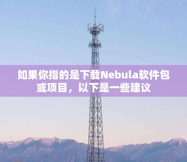 如果你指的是下载Nebula软件包或项目，以下是一些建议