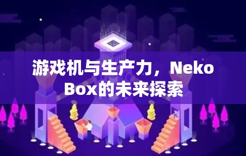 游戏机与生产力，NekoBox的未来探索