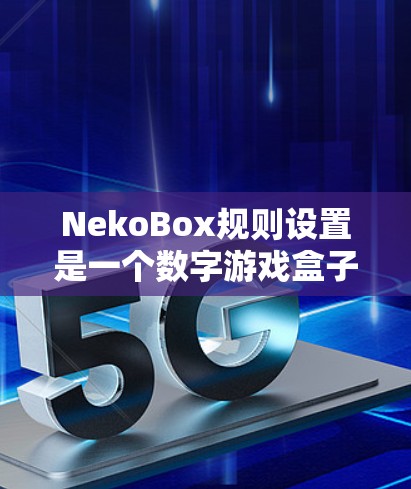 NekoBox规则设置是一个数字游戏盒子，通常用于数学游戏和策略性游戏。以下是对规则设置的详细说明