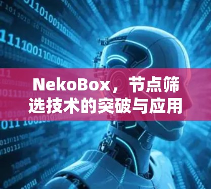 NekoBox,节点筛选技术的突破与应用 NekoBox,节点筛选技术的突破与应用