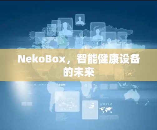 NekoBox，智能健康设备的未来
