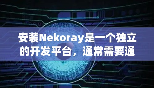 安装Nekoray是一个独立的开发平台，通常需要通过以下步骤进行