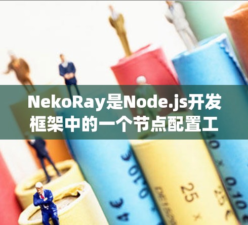NekoRay是Node.js开发框架中的一个节点配置工具，主要用于简化后端开发。以下是NekoRay节点配置的步骤说明