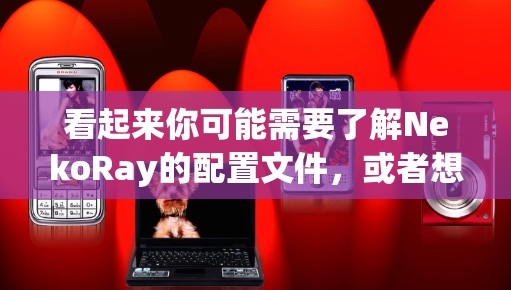 看起来你可能需要了解NekoRay的配置文件，或者想了解如何使用它。以下是关于NekoRay的一些基本信息