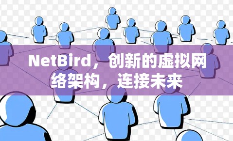 NetBird，创新的虚拟网络架构，连接未来