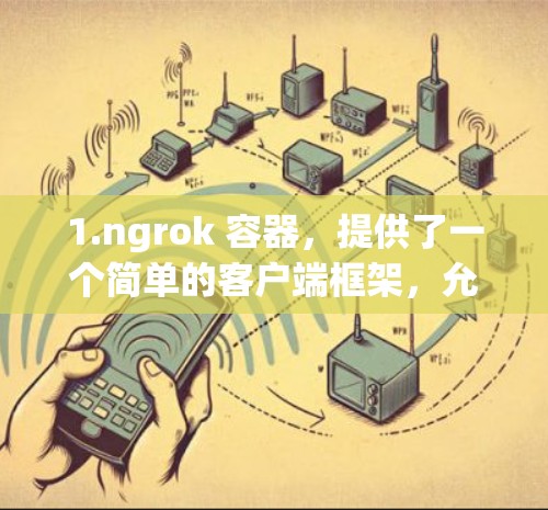 1.ngrok 容器，提供了一个简单的客户端框架，允许开发者在任何编程语言或框架中使用 ngrok 容器