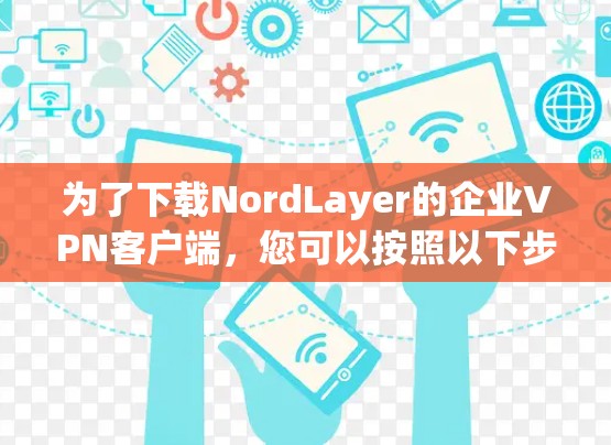 为了下载NordLayer的企业VPN客户端，您可以按照以下步骤进行