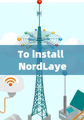 To install NordLayer on your client,follow these organized steps: