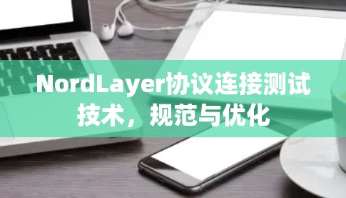 NordLayer协议连接测试技术，规范与优化