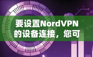要设置NordVPN的设备连接,您可以按照以下步骤进行操作 要设置NordVPN的设备连接,您可以按照以下步骤进行操作