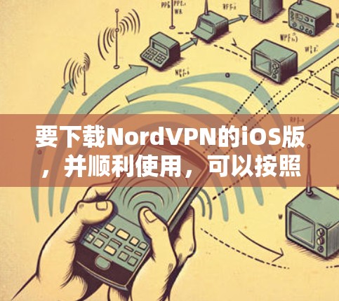要下载NordVPN的iOS版,并顺利使用,可以按照以下步骤操作 要下载NordVPN的iOS版,并顺利使用,可以按照以下步骤操作