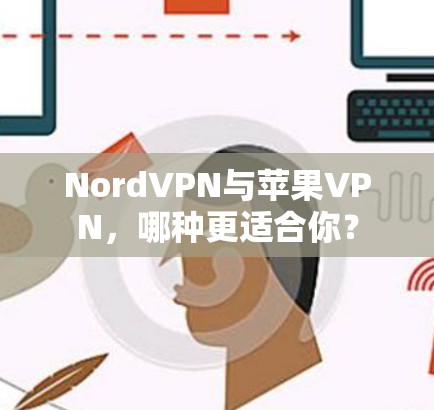 NordVPN与苹果VPN,哪种更适合你? NordVPN与苹果VPN,哪种更适合你?