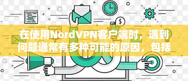 在使用NordVPN客户端时，遇到问题通常有多种可能的原因，包括网络问题、软件兼容性问题、误操作或安装补丁问题。以下是逐步的解决方案