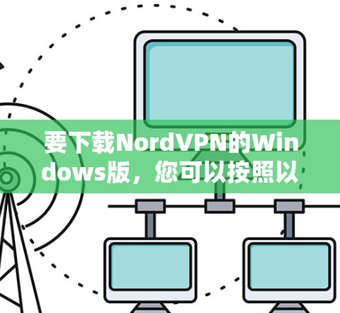 要下载NordVPN的Windows版，您可以按照以下步骤进行