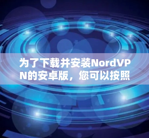 为了下载并安装NordVPN的安卓版，您可以按照以下步骤进行