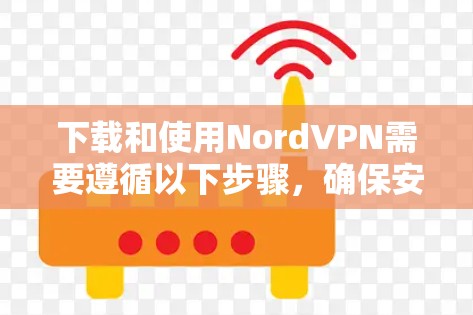 下载和使用NordVPN需要遵循以下步骤,确保安全和隐私 下载和使用NordVPN需要遵循以下步骤,确保安全和隐私