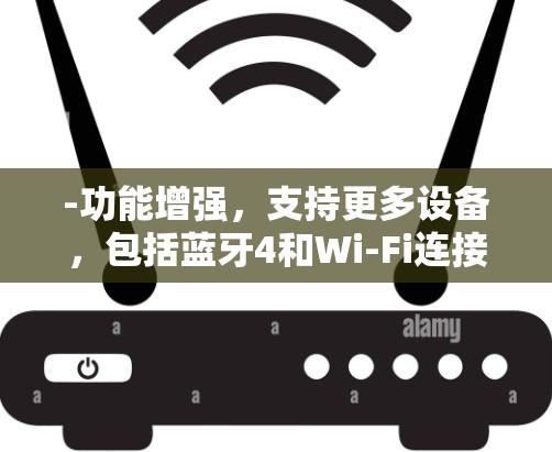 -功能增强，支持更多设备，包括蓝牙4和Wi-Fi连接，增强用户体验