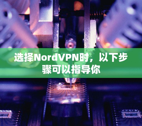 选择NordVPN时,以下步骤可以指导你 选择NordVPN时,以下步骤可以指导你