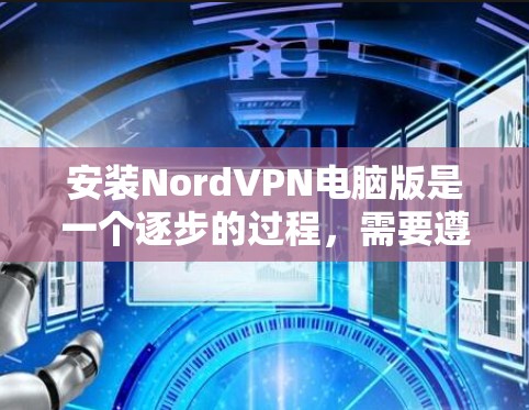 安装NordVPN电脑版是一个逐步的过程，需要遵守以下步骤和注意事项