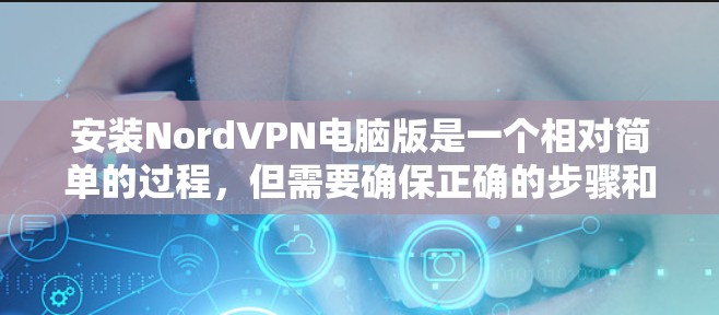 安装NordVPN电脑版是一个相对简单的过程，但需要确保正确的步骤和安全。以下是一个详细的步骤指南
