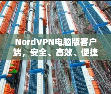 NordVPN电脑版客户端，安全、高效、便捷的互联网访问