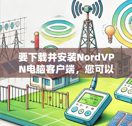 要下载并安装NordVPN电脑客户端，您可以按照以下步骤操作