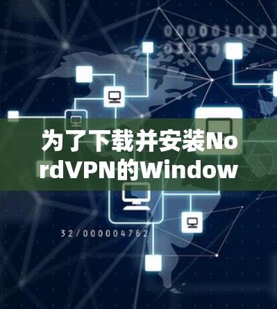 为了下载并安装NordVPN的Windows客户端，您可以按照以下步骤进行