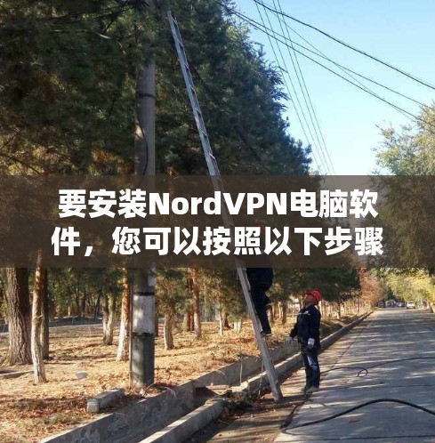 要安装NordVPN电脑软件，您可以按照以下步骤进行