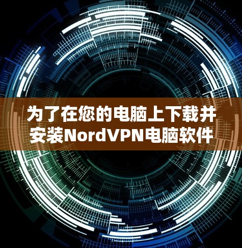 为了在您的电脑上下载并安装NordVPN电脑软件,按照以下步骤操作 为了在您的电脑上下载并安装NordVPN电脑软件,按照以下步骤操作