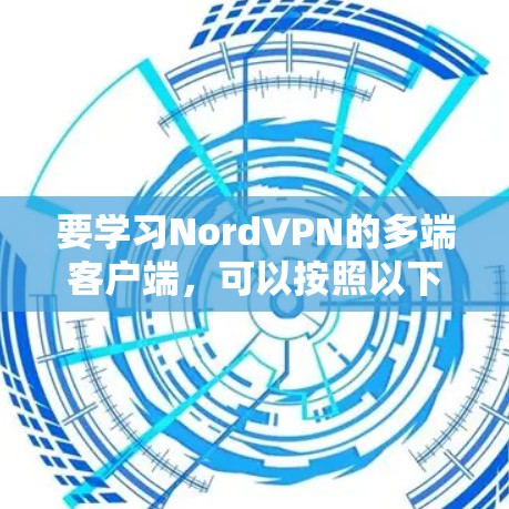 要学习NordVPN的多端客户端，可以按照以下步骤进行