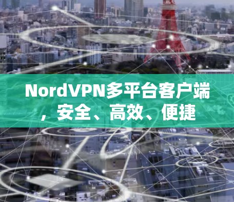 NordVPN多平台客户端，安全、高效、便捷