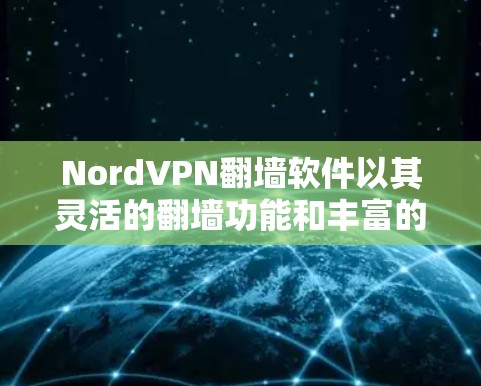 NordVPN翻墙软件以其灵活的翻墙功能和丰富的功能模块而闻名，适合不同地区的用户。以下是对这款软件的评测