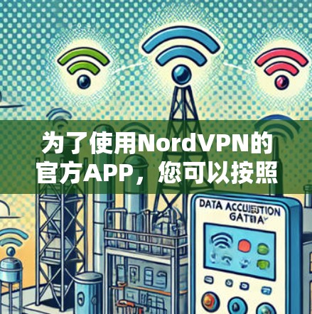 为了使用NordVPN的官方APP，您可以按照以下步骤操作