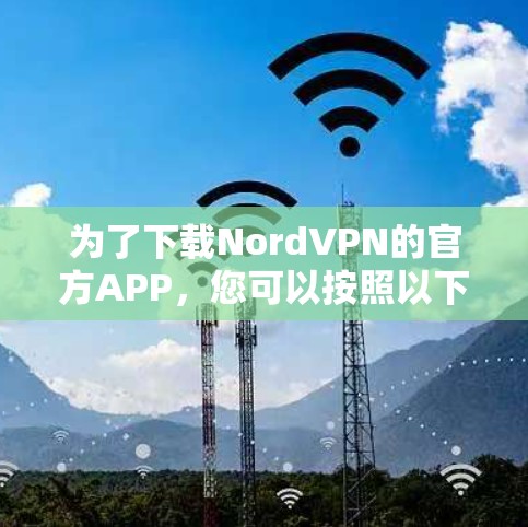 为了下载NordVPN的官方APP，您可以按照以下步骤进行