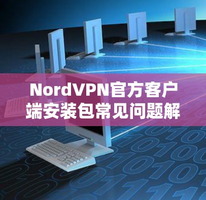 NordVPN官方客户端安装包常见问题解答