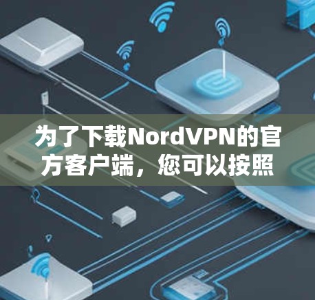 为了下载NordVPN的官方客户端,您可以按照以下步骤进行操作 为了下载NordVPN的官方客户端,您可以按照以下步骤进行操作