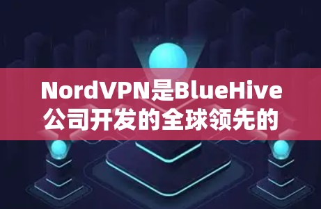 NordVPN是BlueHive公司开发的全球领先的VPN服务，提供安全、可靠的网络连接。以下是关于如何下载和安装NordVPN的步骤说明