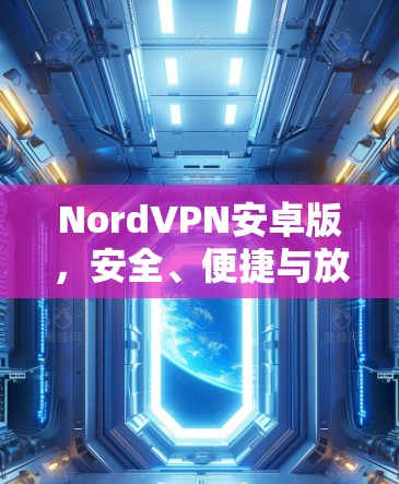 NordVPN安卓版,安全、便捷与放心的VPN选择 NordVPN安卓版,安全、便捷与放心的VPN选择