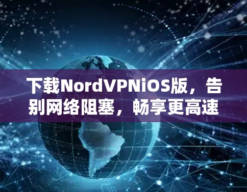 下载NordVPNiOS版，告别网络阻塞，畅享更高速率