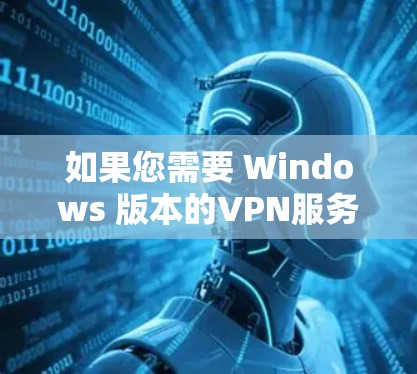 如果您需要 Windows 版本的VPN服务，建议选择官方或第三方提供的服务。以下是几个推荐的VPN服务