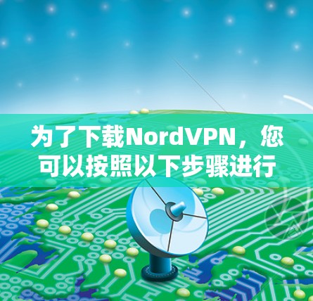 为了下载NordVPN，您可以按照以下步骤进行操作