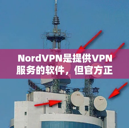 NordVPN是提供VPN服务的软件，但官方正版软件的下载和购买通常需要通过正规渠道进行，以确保软件的安全性和合法性。以下是关于NordVPN官方正版软件的一些信息和建议