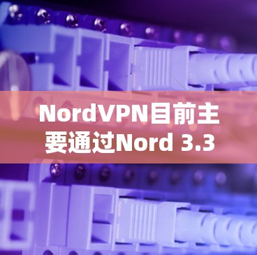 NordVPN目前主要通过Nord 3.3和Nord 4 versions（beta版本）提供客户端。如果你需要最新版本的客户端，建议您访问NordVPN的官方网站或应用商店下载最新版本