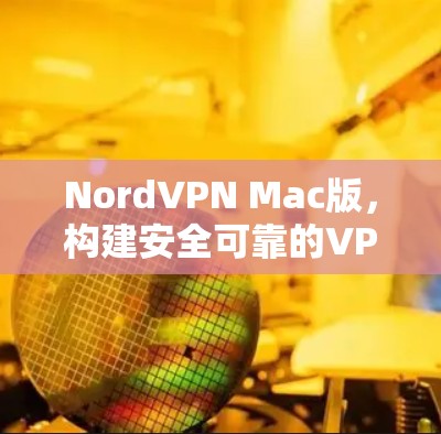 NordVPN Mac版，构建安全可靠的VPN体验