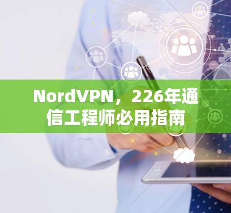 NordVPN，226年通信工程师必用指南