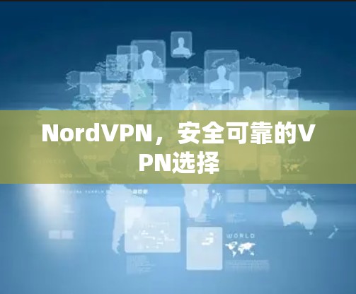 NordVPN,安全可靠的VPN选择 NordVPN,安全可靠的VPN选择