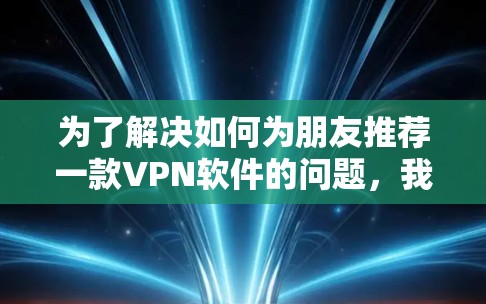 为了解决如何为朋友推荐一款VPN软件的问题,我将按照以下步骤进行分析和推荐 为了解决如何为朋友推荐一款VPN软件的问题,我将按照以下步骤进行分析和推荐