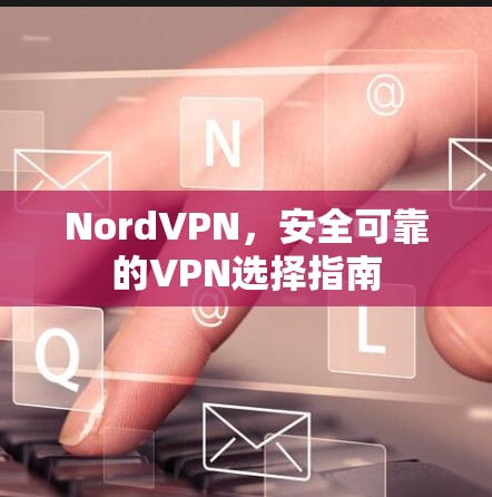 NordVPN,安全可靠的VPN选择指南 NordVPN,安全可靠的VPN选择指南