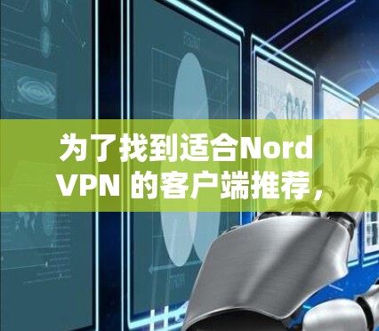 为了找到适合Nord VPN 的客户端推荐，可以按照以下步骤进行